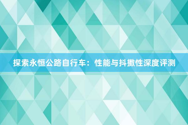 探索永恒公路自行车：性能与抖擞性深度评测